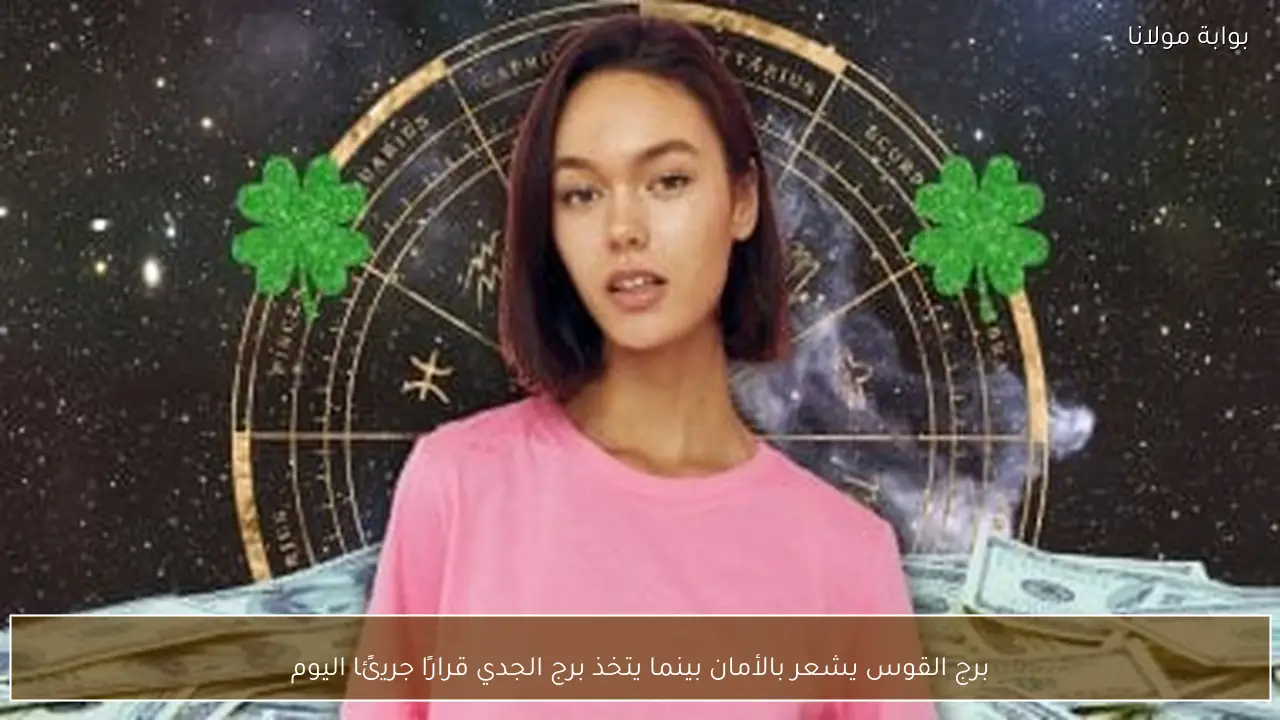 برج القوس يشعر بالأمان بينما يتخذ برج الجدي قرارًا جريئًا اليوم