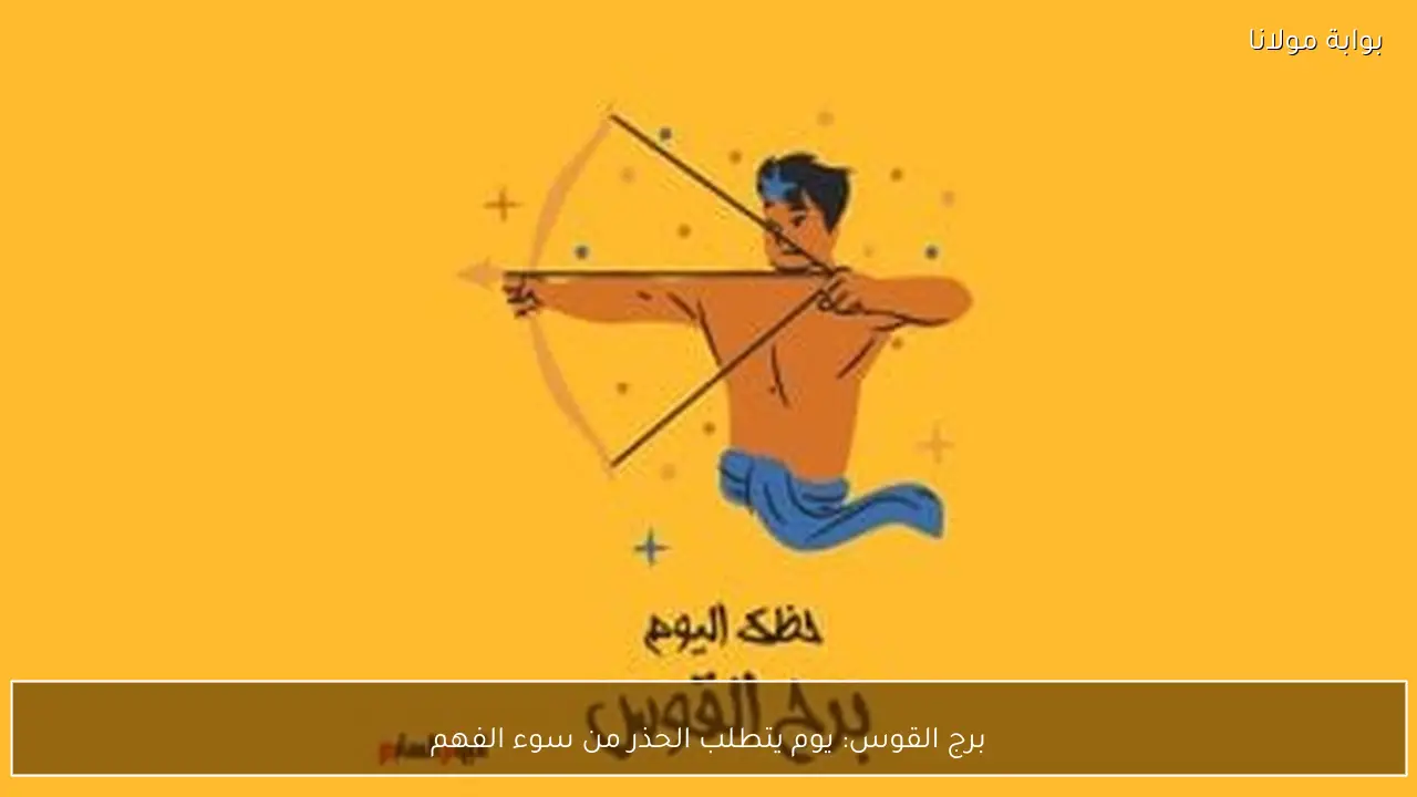 برج القوس: يوم يتطلب الحذر من سوء الفهم