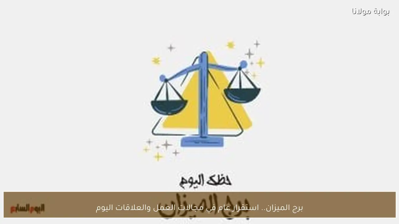 برج الميزان.. استقرار عام في مجالات العمل والعلاقات اليوم