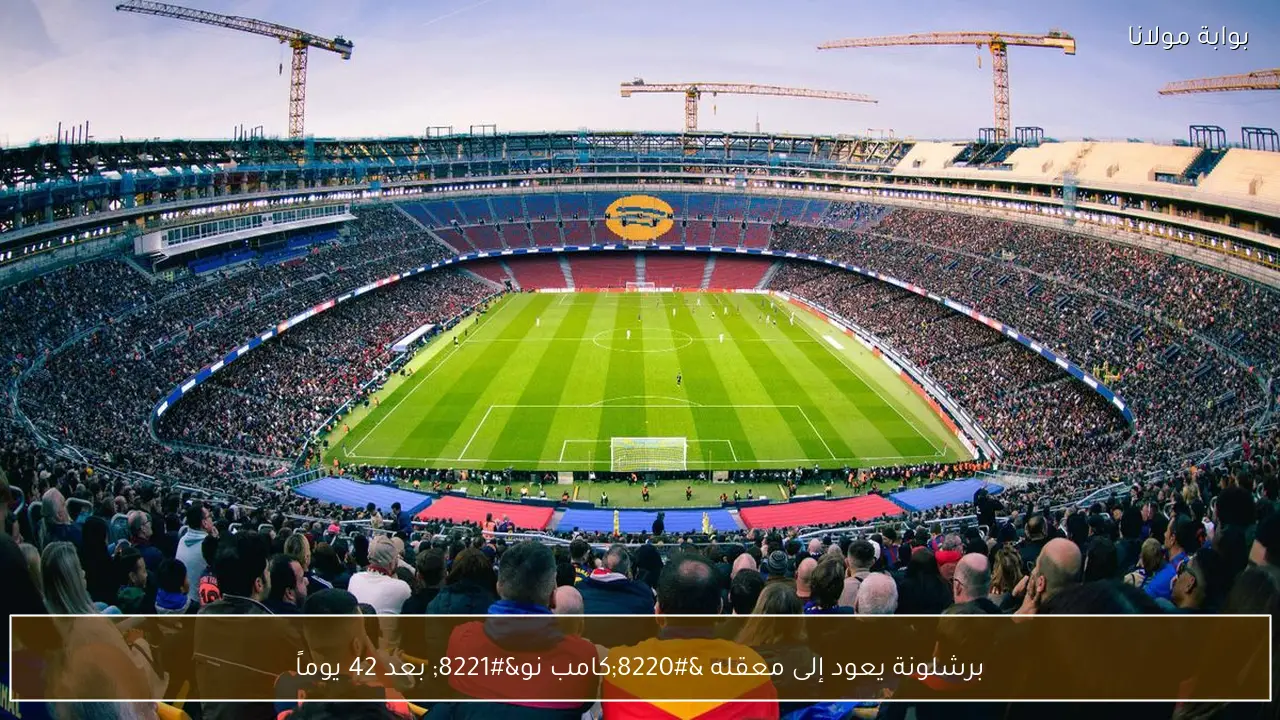 برشلونة يعود إلى معقله “كامب نو” بعد 42 يوماً