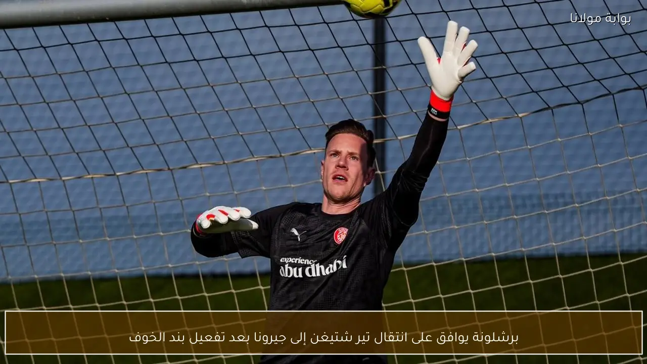 برشلونة يوافق على انتقال تير شتيغن إلى جيرونا بعد تفعيل بند الخوف