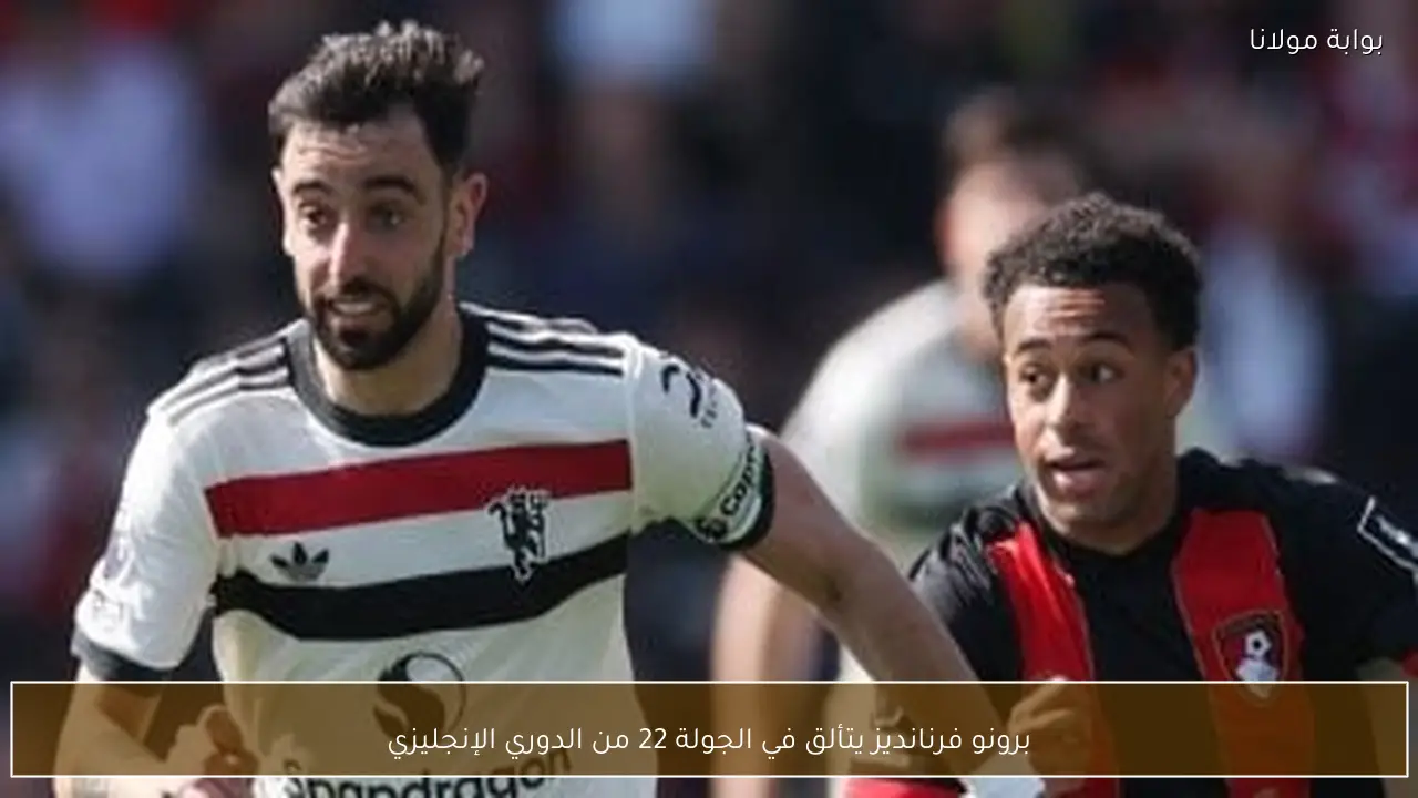 برونو فرنانديز يتألق في الجولة 22 من الدوري الإنجليزي