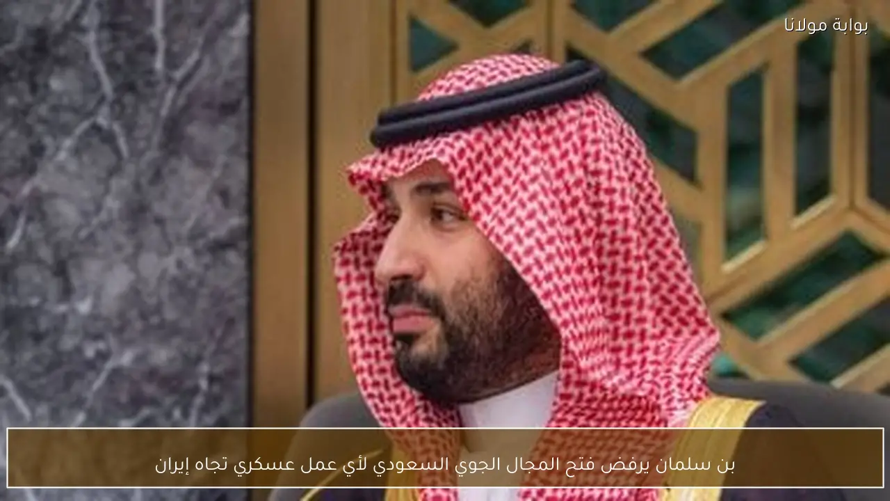 بن سلمان يرفض فتح المجال الجوي السعودي لأي عمل عسكري تجاه إيران
