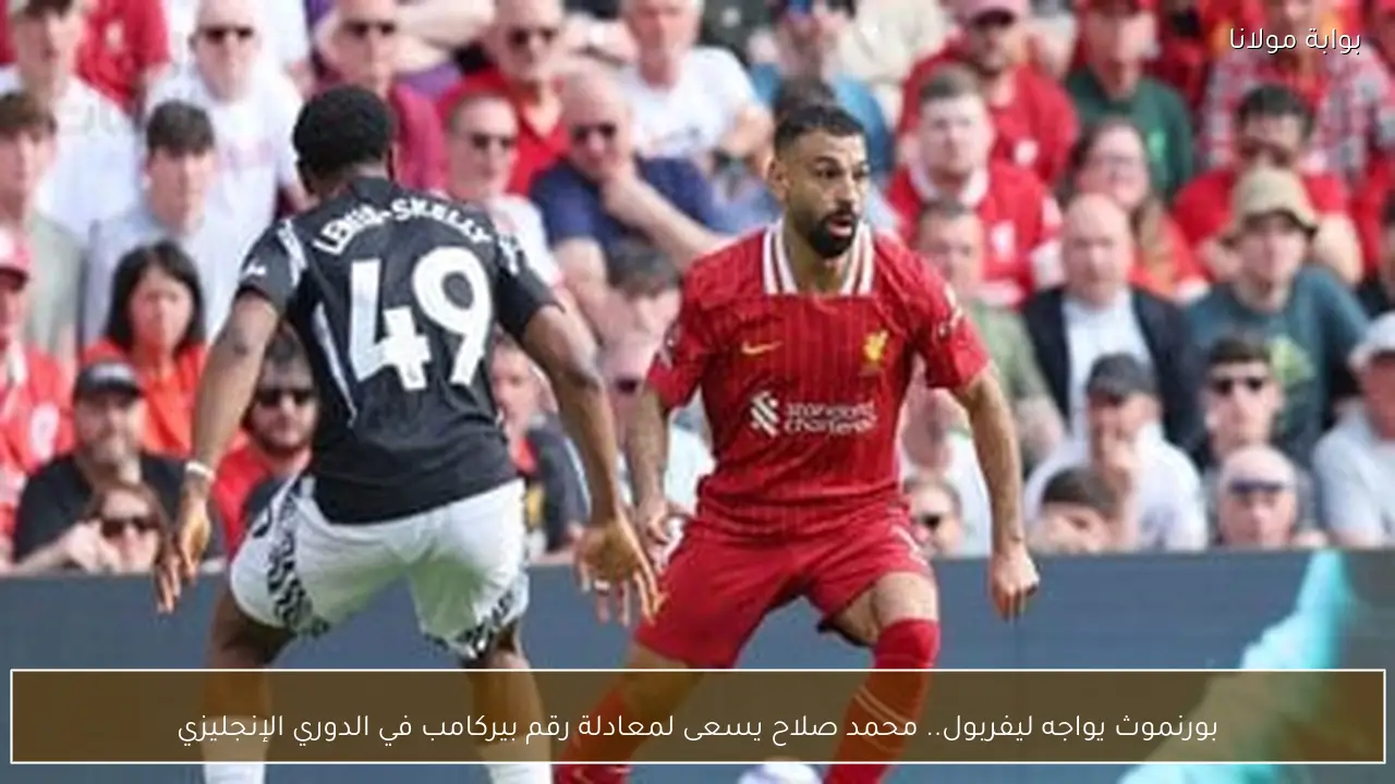 بورنموث يواجه ليفربول.. محمد صلاح يسعى لمعادلة رقم بيركامب في الدوري الإنجليزي