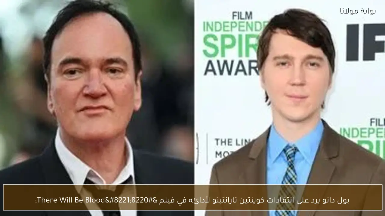 بول دانو يرد على انتقادات كوينتين تارانتينو لأدائه في فيلم “There Will Be Blood”