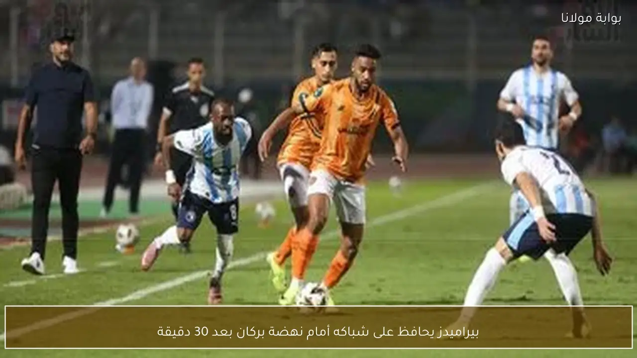 بيراميدز يحافظ على شباكه أمام نهضة بركان بعد 30 دقيقة