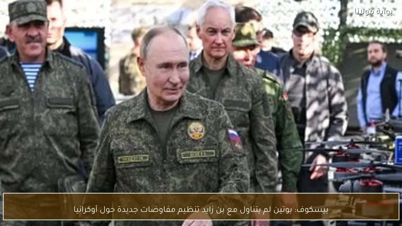 بيسكوف: بوتين لم يتناول مع بن زايد تنظيم مفاوضات جديدة حول أوكرانيا