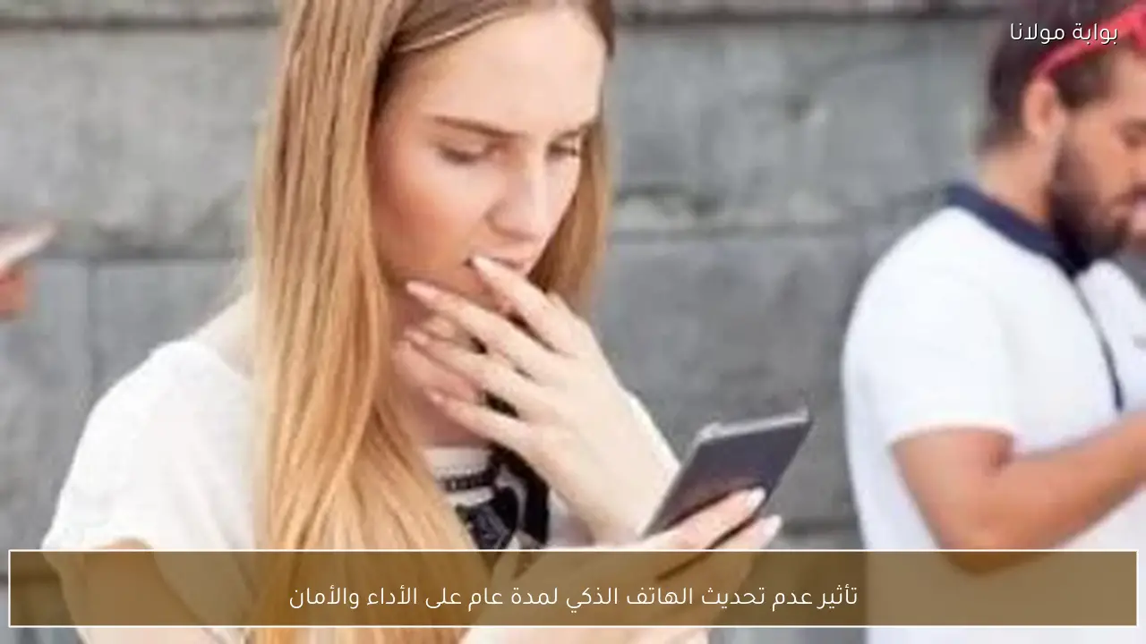 تأثير عدم تحديث الهاتف الذكي لمدة عام على الأداء والأمان