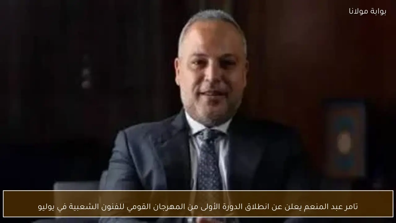 تامر عبد المنعم يعلن عن انطلاق الدورة الأولى من المهرجان القومي للفنون الشعبية في يوليو