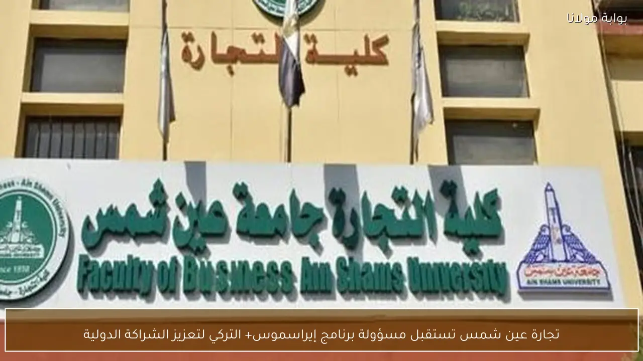 تجارة عين شمس تستقبل مسؤولة برنامج إيراسموس+ التركي لتعزيز الشراكة الدولية