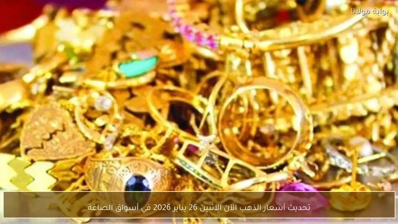 تحديث أسعار الذهب الآن الاثنين 26 يناير 2026 في أسواق الصاغة