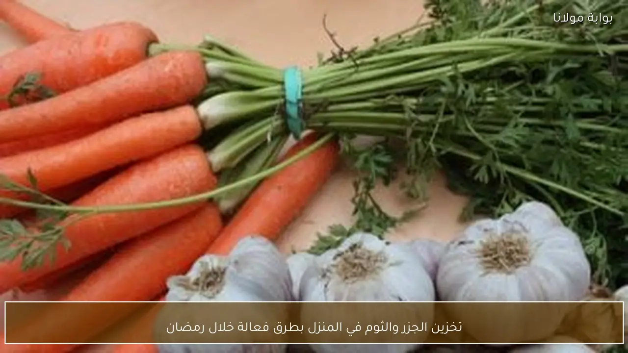 تخزين الجزر والثوم في المنزل بطرق فعالة خلال رمضان