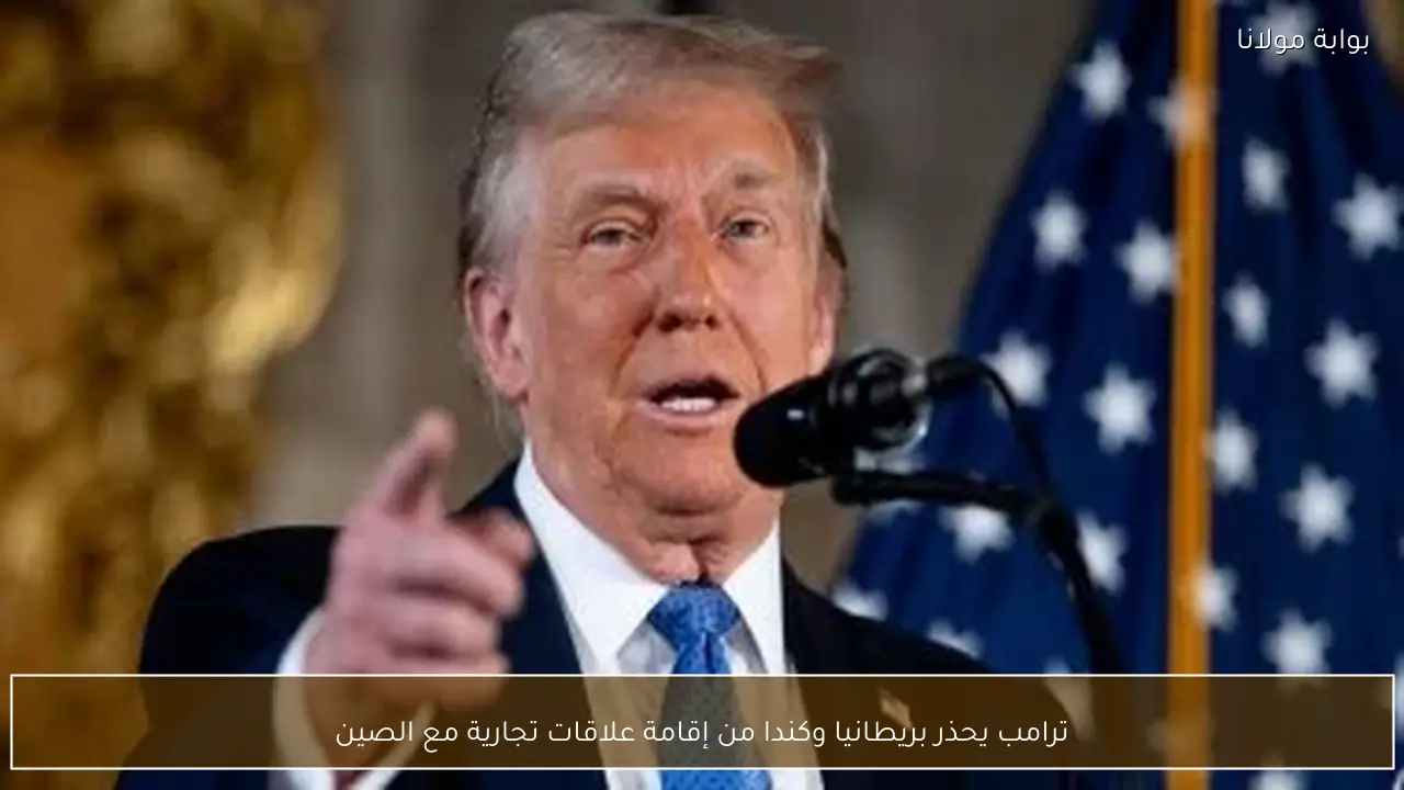 ترامب يحذر بريطانيا وكندا من إقامة علاقات تجارية مع الصين