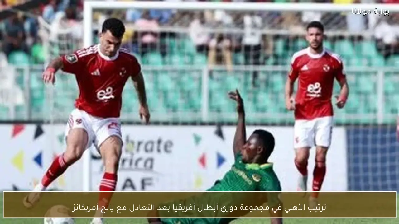 ترتيب الأهلي في مجموعة دوري أبطال أفريقيا بعد التعادل مع يانج أفريكانز