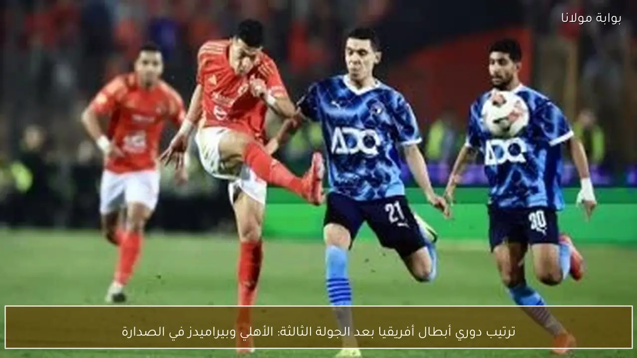 ترتيب دوري أبطال أفريقيا بعد الجولة الثالثة: الأهلي وبيراميدز في الصدارة