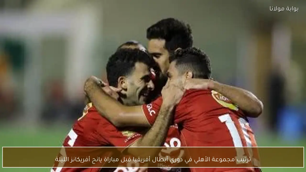 ترتيب مجموعة الأهلي في دوري أبطال أفريقيا قبل مباراة يانج أفريكانز الليلة