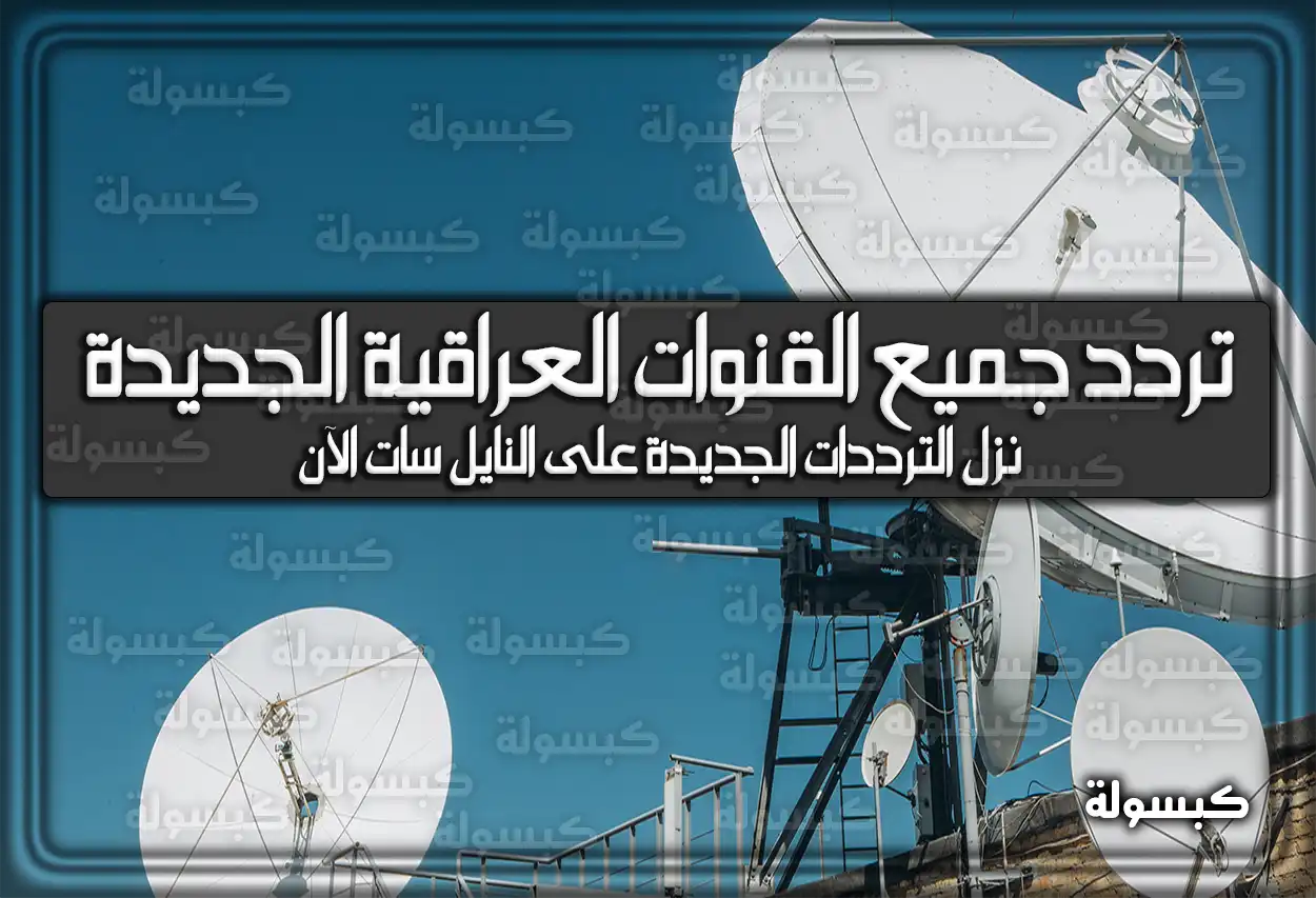 إليكم ترددات جميع القنوات العراقية الجديدة 2026.. هنا أحدث الترددات على النايل سات نَزلها الآن