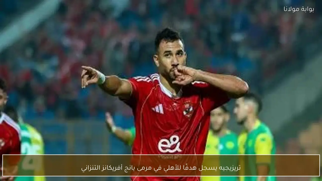 تريزيجيه يسجل هدفًا للأهلي في مرمى يانج أفريكانز التنزاني