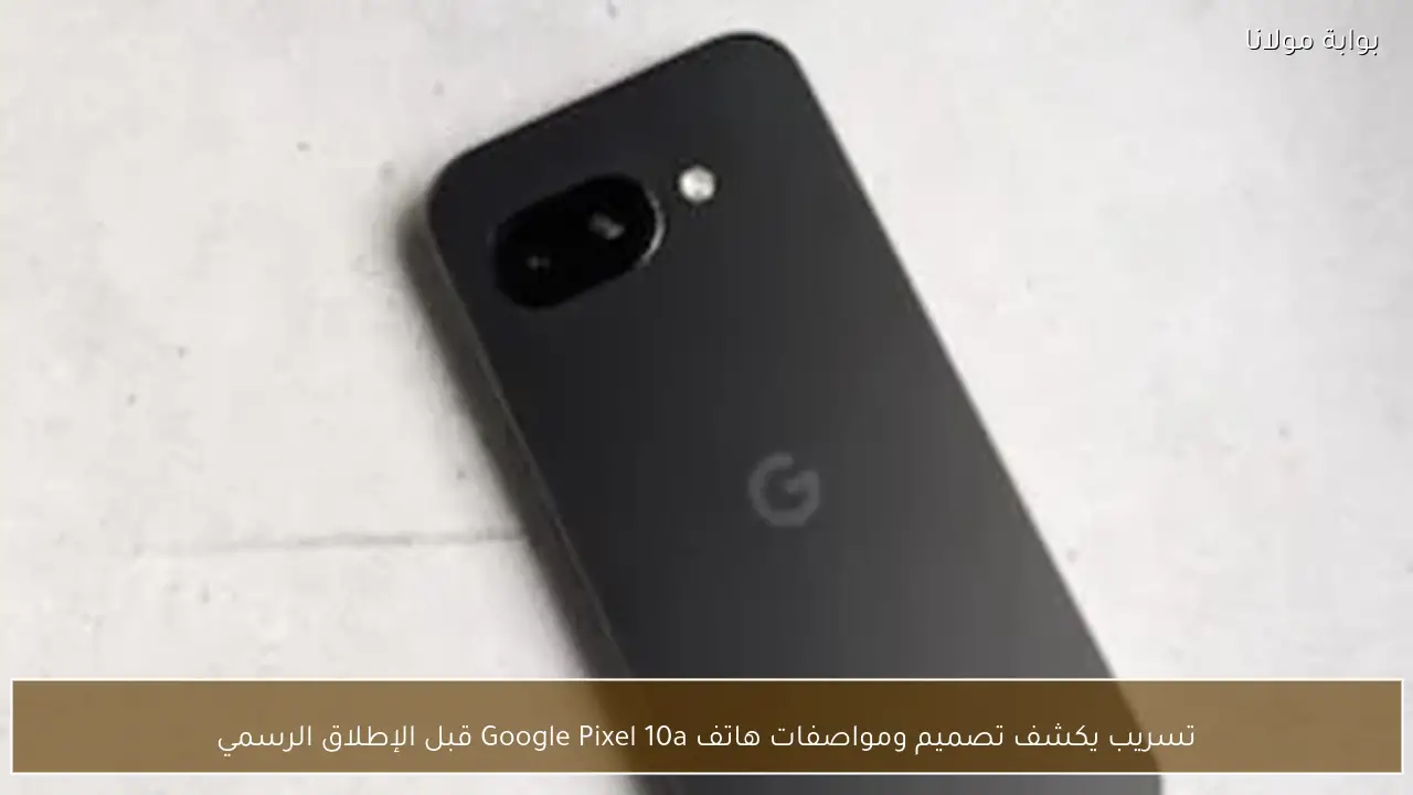 تسريب يكشف تصميم ومواصفات هاتف Google Pixel 10a قبل الإطلاق الرسمي