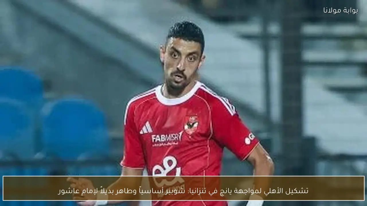 تشكيل الأهلي لمواجهة يانج في تنزانيا: شوبير أساسياً وطاهر بديلاً لإمام عاشور