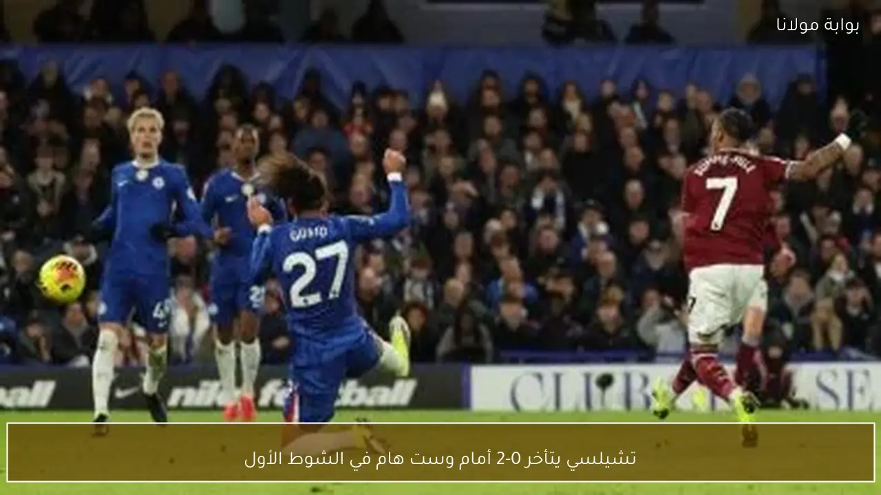 تشيلسي يتأخر 0-2 أمام وست هام في الشوط الأول