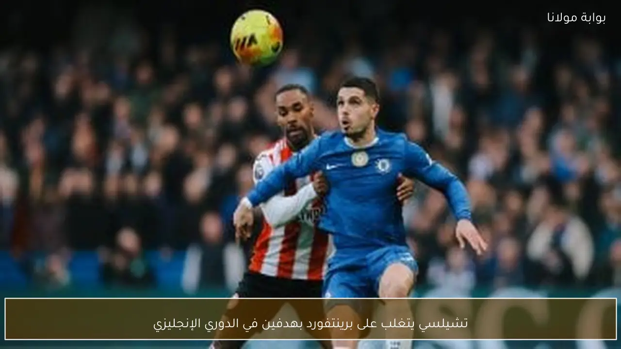تشيلسي يتغلب على برينتفورد بهدفين في الدوري الإنجليزي