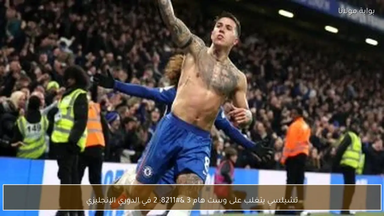 تشيلسي يتغلب على وست هام 3 – 2 في الدوري الإنجليزي