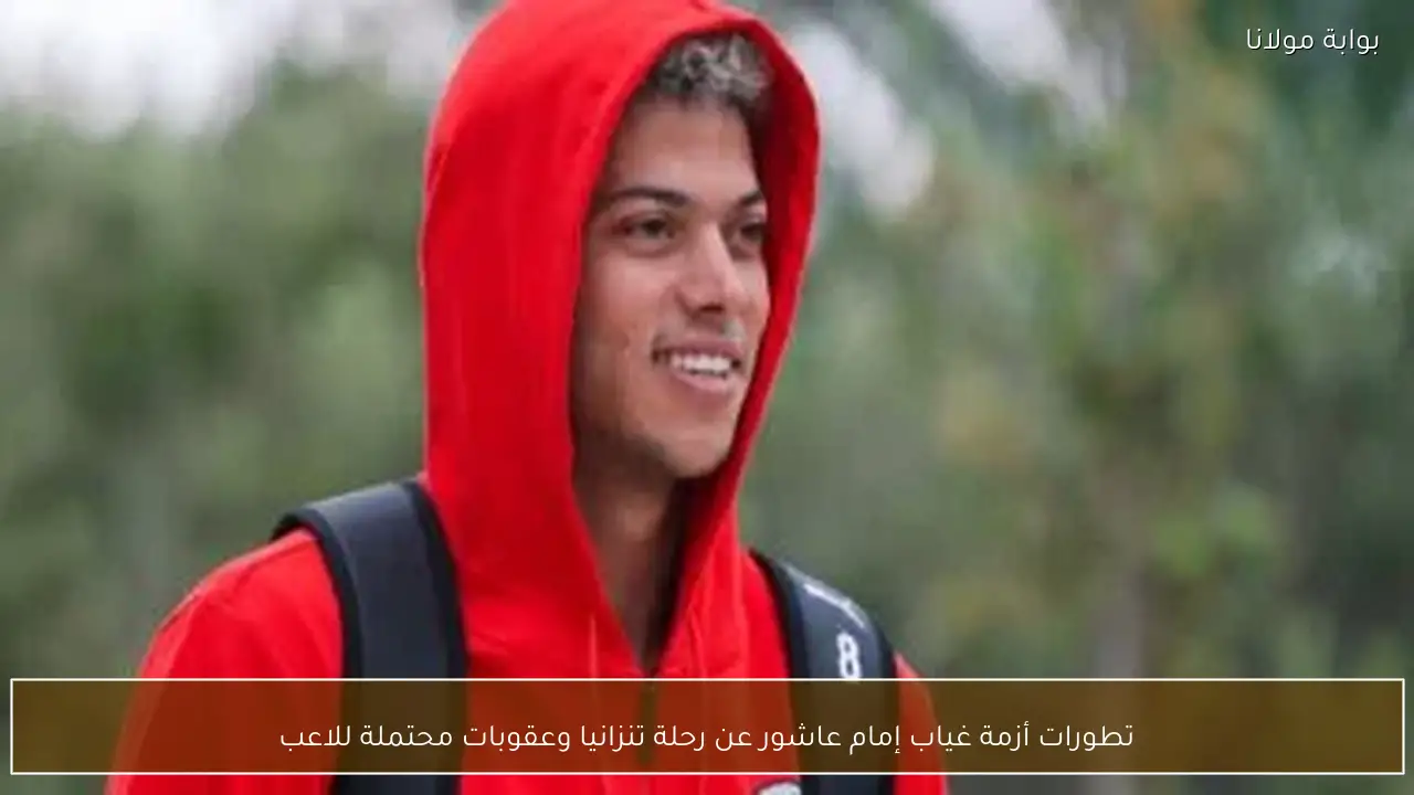 تطورات أزمة غياب إمام عاشور عن رحلة تنزانيا وعقوبات محتملة للاعب