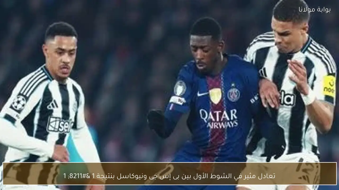 تعادل مثير في الشوط الأول بين بى إس جى ونيوكاسل بنتيجة 1 – 1