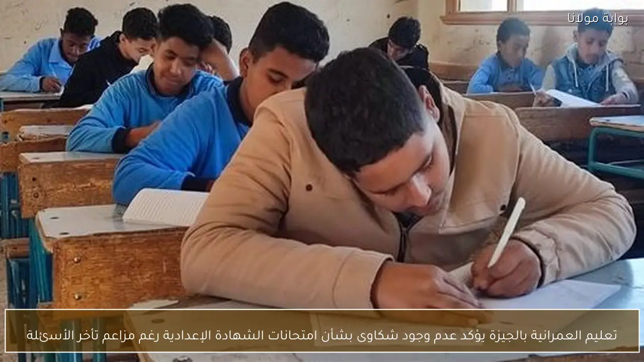 تعليم العمرانية بالجيزة يؤكد عدم وجود شكاوى بشأن امتحانات الشهادة الإعدادية رغم مزاعم تأخر الأسئلة
