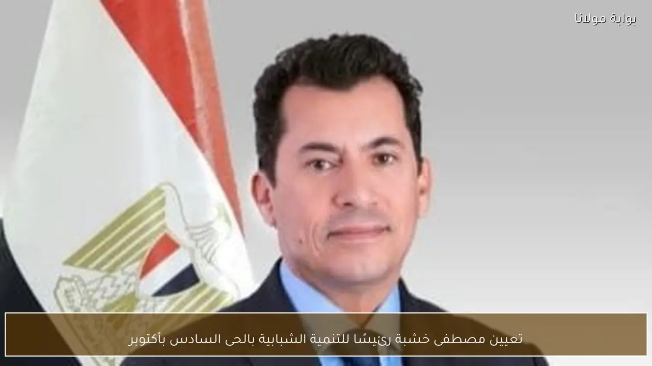 تعيين مصطفى خشبة رئيسًا للتنمية الشبابية بالحى السادس بأكتوبر