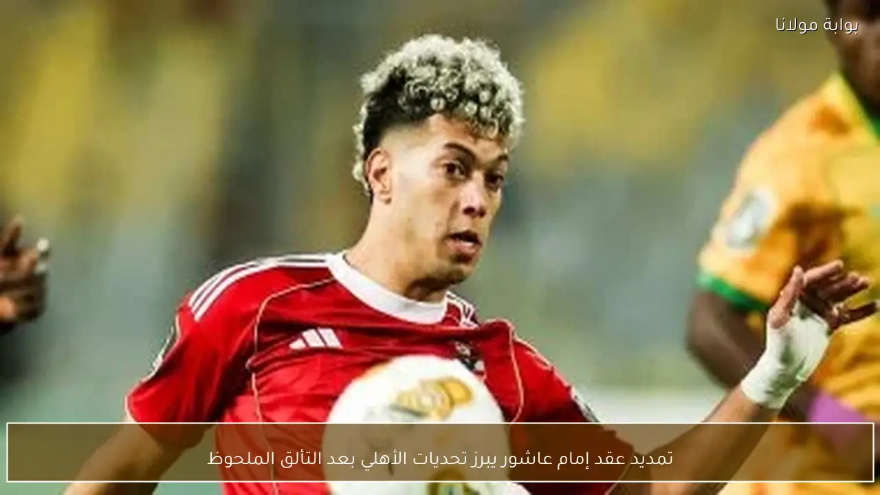 تمديد عقد إمام عاشور يبرز تحديات الأهلي بعد التألق الملحوظ