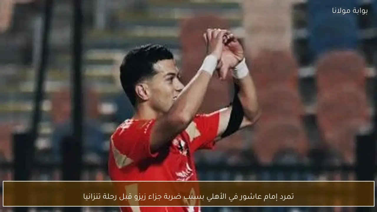 تمرد إمام عاشور في الأهلي بسبب ضربة جزاء زيزو قبل رحلة تنزانيا