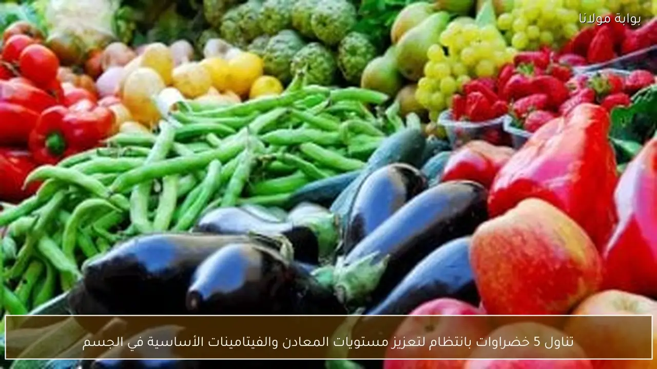 تناول 5 خضراوات بانتظام لتعزيز مستويات المعادن والفيتامينات الأساسية في الجسم