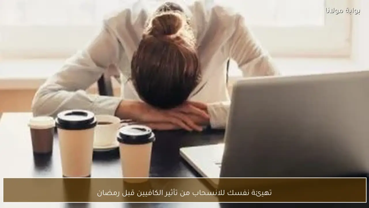 تهيئة نفسك للانسحاب من تأثير الكافيين قبل رمضان