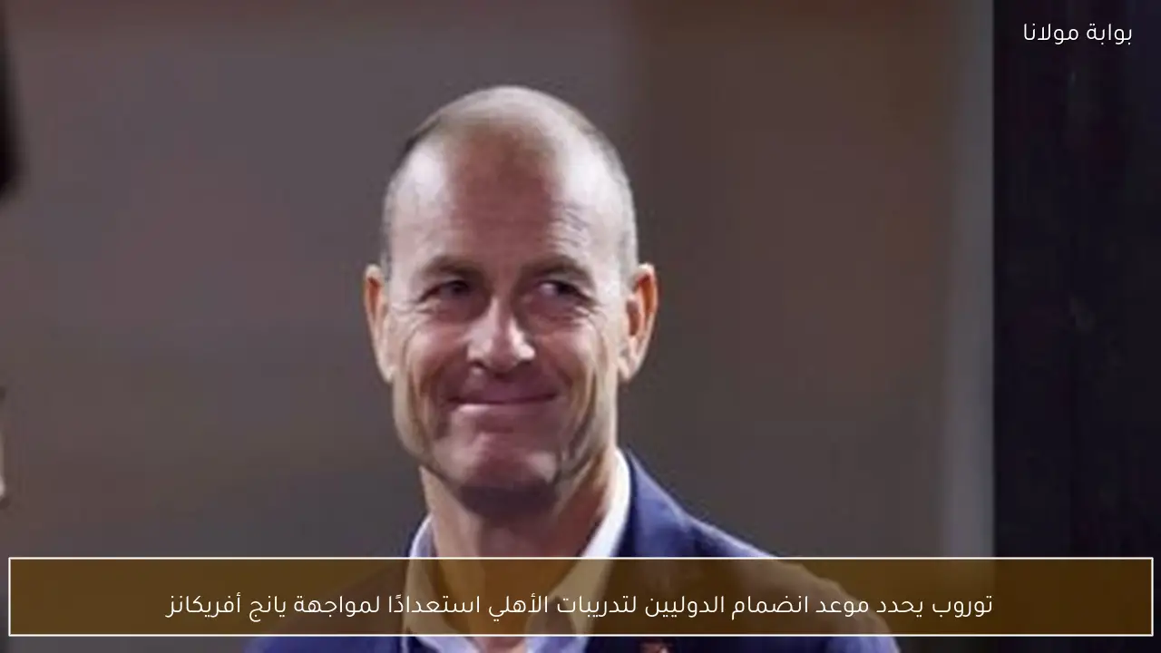 توروب يحدد موعد انضمام الدوليين لتدريبات الأهلي استعدادًا لمواجهة يانج أفريكانز