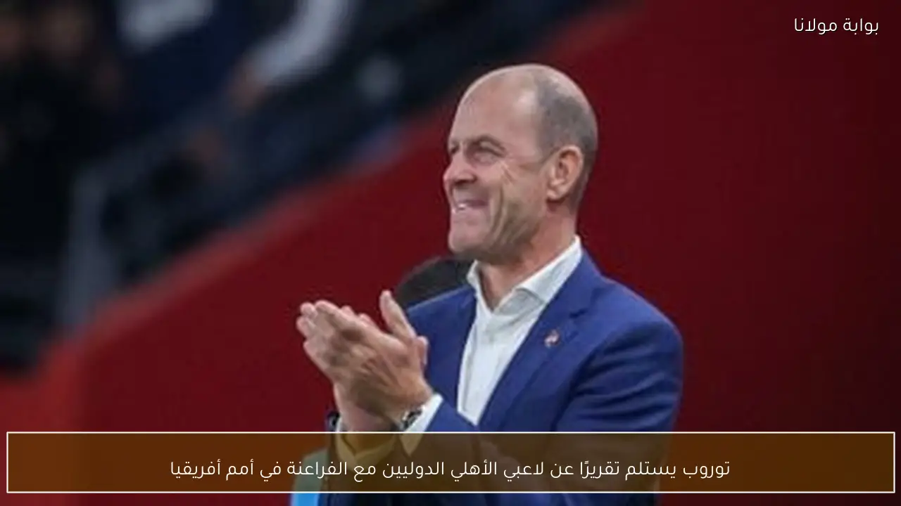 توروب يستلم تقريرًا عن لاعبي الأهلي الدوليين مع الفراعنة في أمم أفريقيا