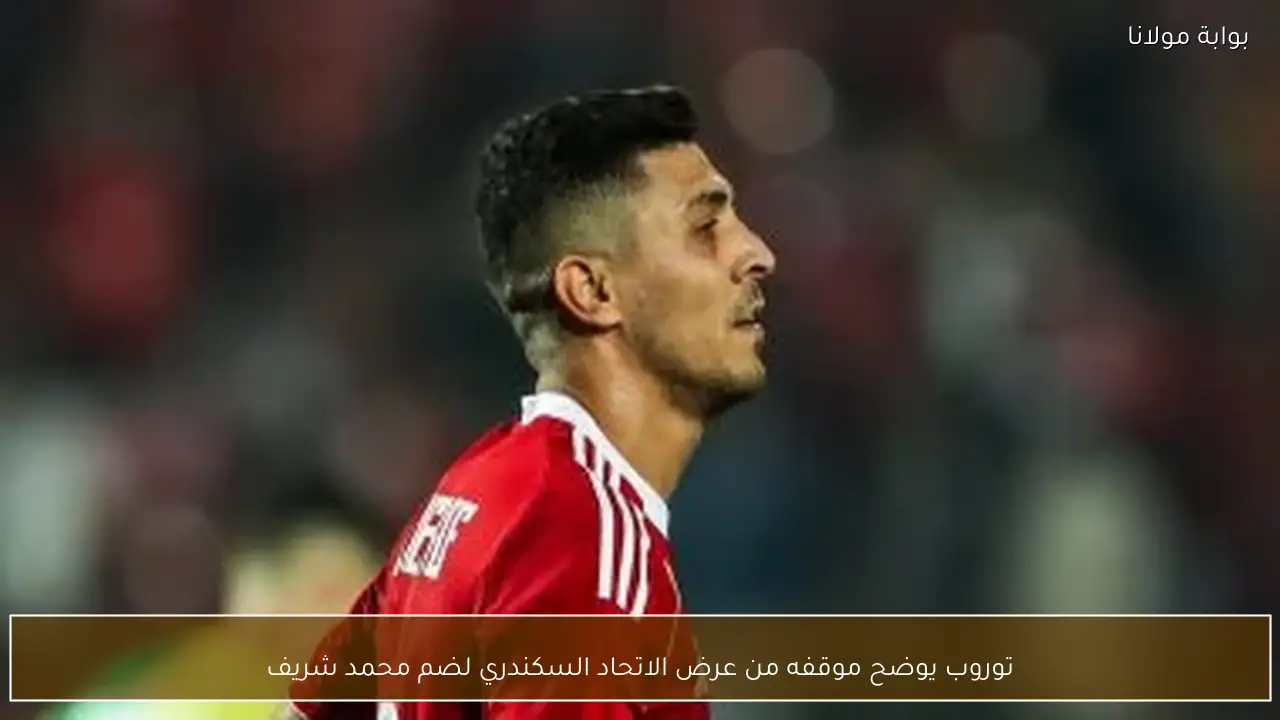 توروب يوضح موقفه من عرض الاتحاد السكندري لضم محمد شريف