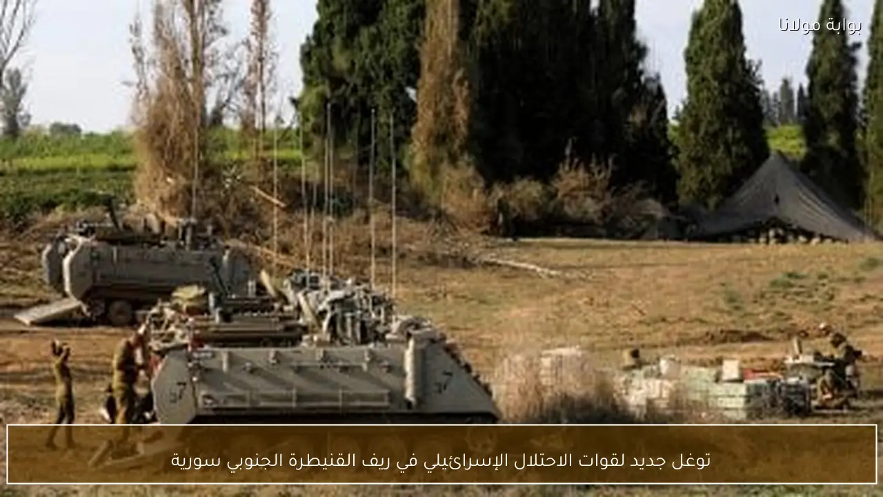 توغل جديد لقوات الاحتلال الإسرائيلي في ريف القنيطرة الجنوبي سورية