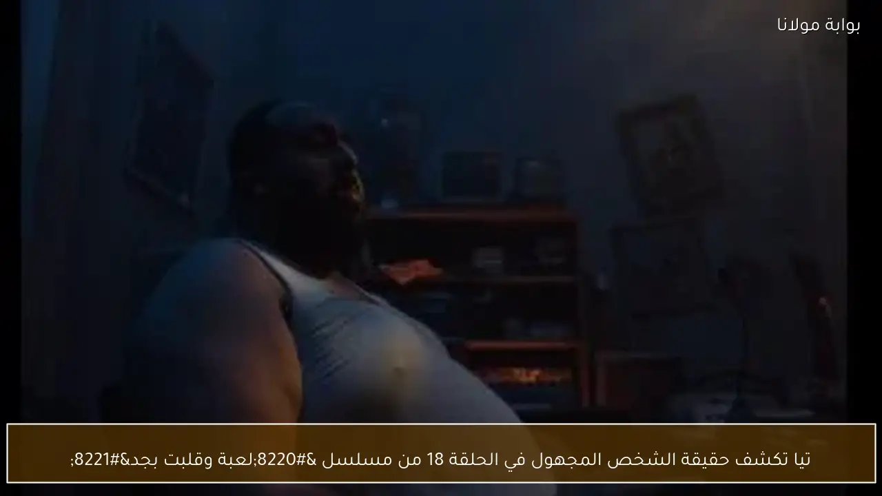 تيا تكشف حقيقة الشخص المجهول في الحلقة 18 من مسلسل “لعبة وقلبت بجد”