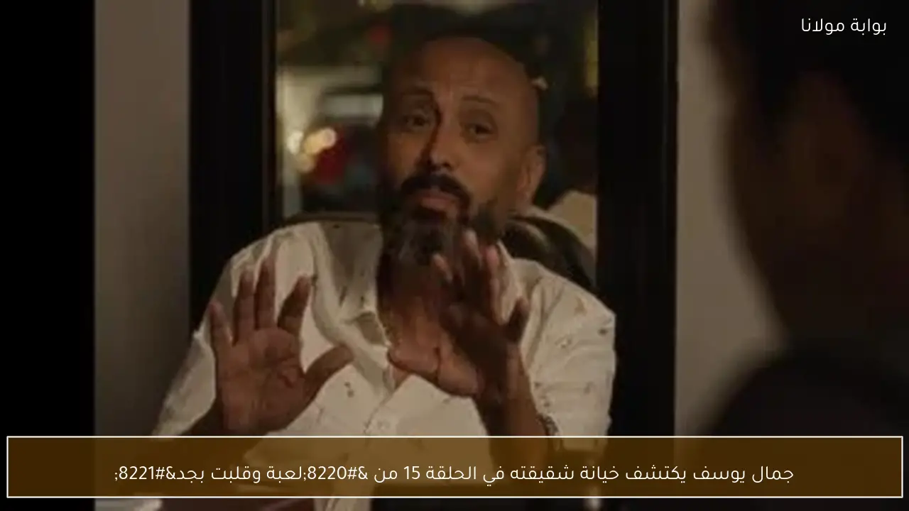 جمال يوسف يكتشف خيانة شقيقته في الحلقة 15 من “لعبة وقلبت بجد”