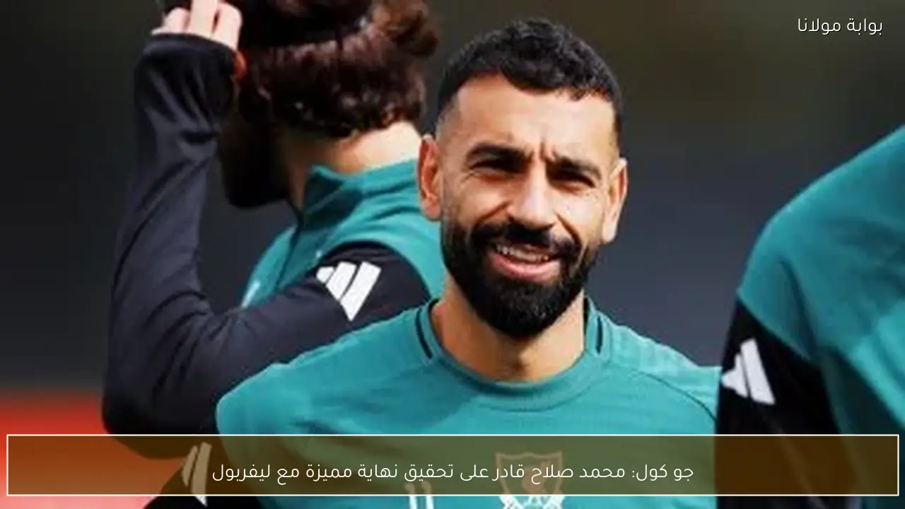جو كول: محمد صلاح قادر على تحقيق نهاية مميزة مع ليفربول
