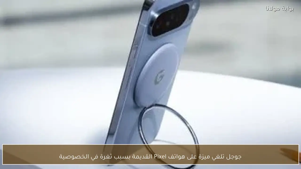 جوجل تلغي ميزة على هواتف Pixel القديمة بسبب ثغرة في الخصوصية