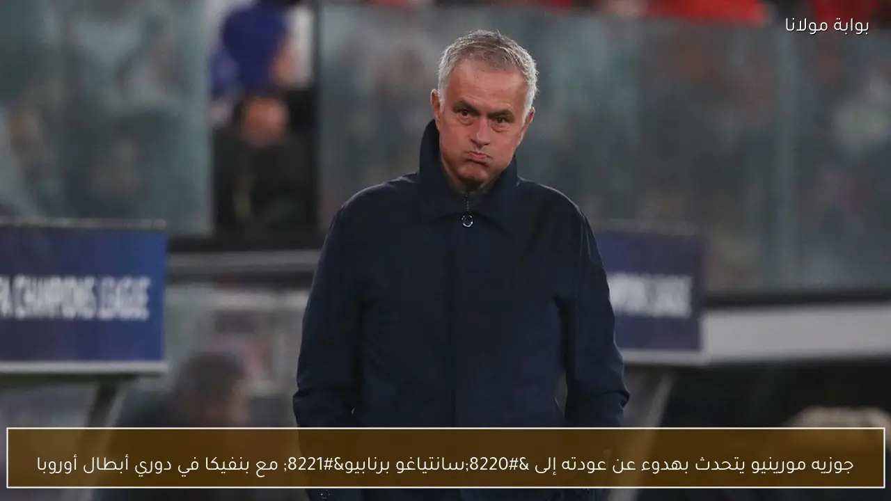 جوزيه مورينيو يتحدث بهدوء عن عودته إلى “سانتياغو برنابيو” مع بنفيكا في دوري أبطال أوروبا