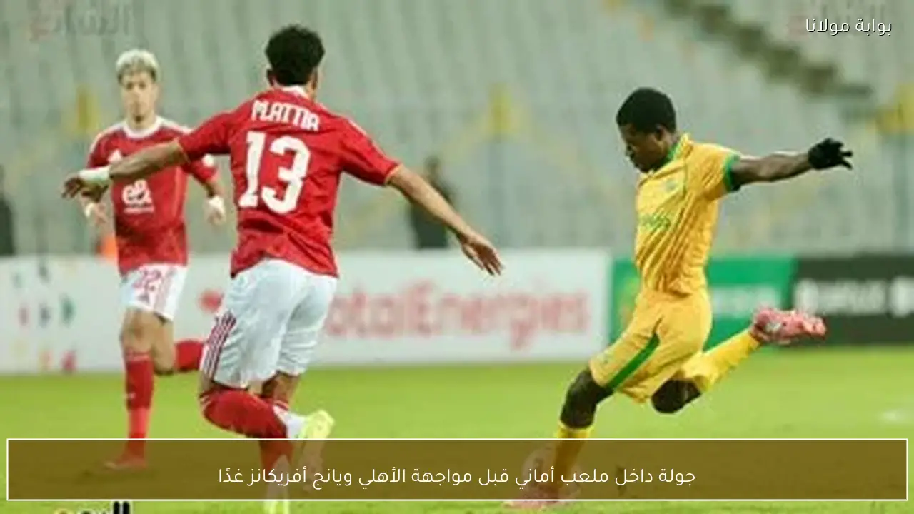 جولة داخل ملعب أماني قبل مواجهة الأهلي ويانج أفريكانز غدًا