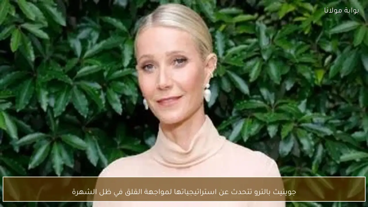 جوينيث بالترو تتحدث عن استراتيجياتها لمواجهة القلق في ظل الشهرة