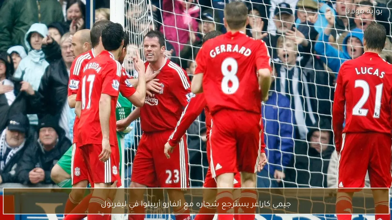 جيمي كاراغر يسترجع شجاره مع ألفارو أربيلوا في ليفربول