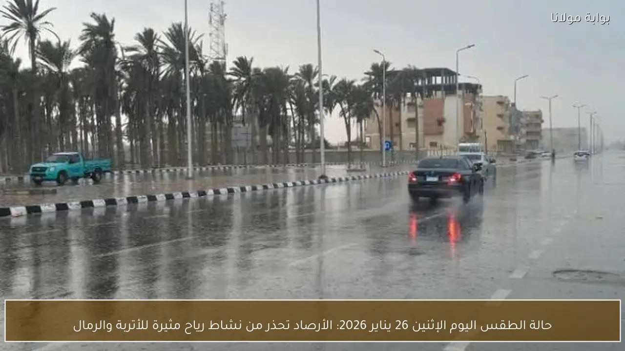حالة الطقس اليوم الإثنين 26 يناير 2026: الأرصاد تحذر من نشاط رياح مثيرة للأتربة والرمال