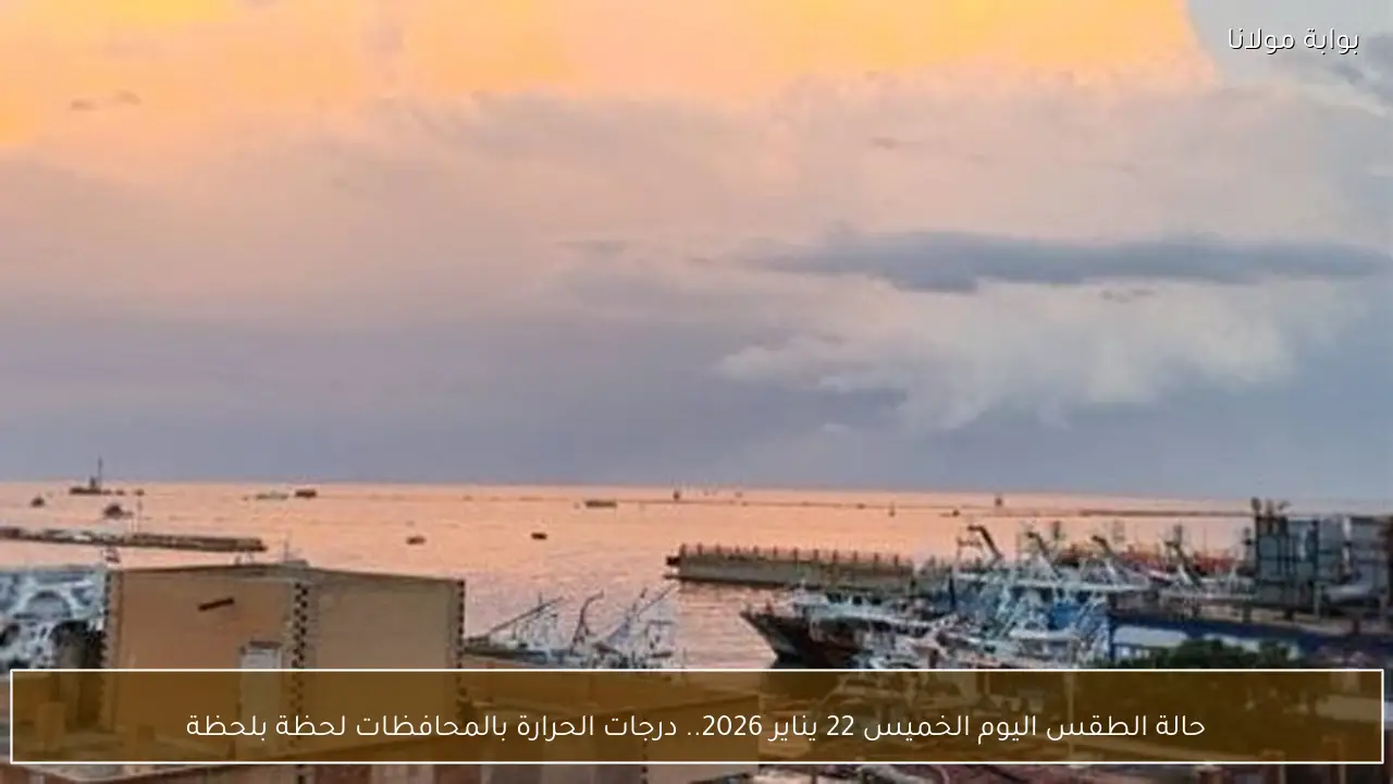 حالة الطقس اليوم الخميس 22 يناير 2026.. درجات الحرارة بالمحافظات لحظة بلحظة