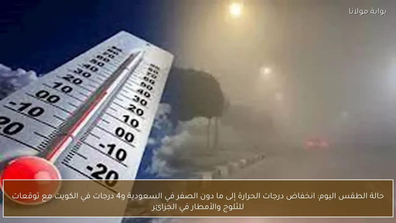 حالة الطقس اليوم: انخفاض درجات الحرارة إلى ما دون الصفر في السعودية و4 درجات في الكويت مع توقعات للثلوج والأمطار في الجزائر